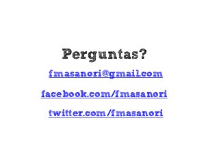 Perguntas?
 fmasanori@gmail.com

facebook.com/fmasanori
 twitter.com/fmasanori
 
