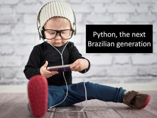 Python, the next
Brazilian generation
 