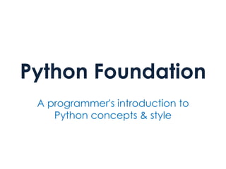 Python Foundation
A programmer's introduction to
Python concepts & style
 