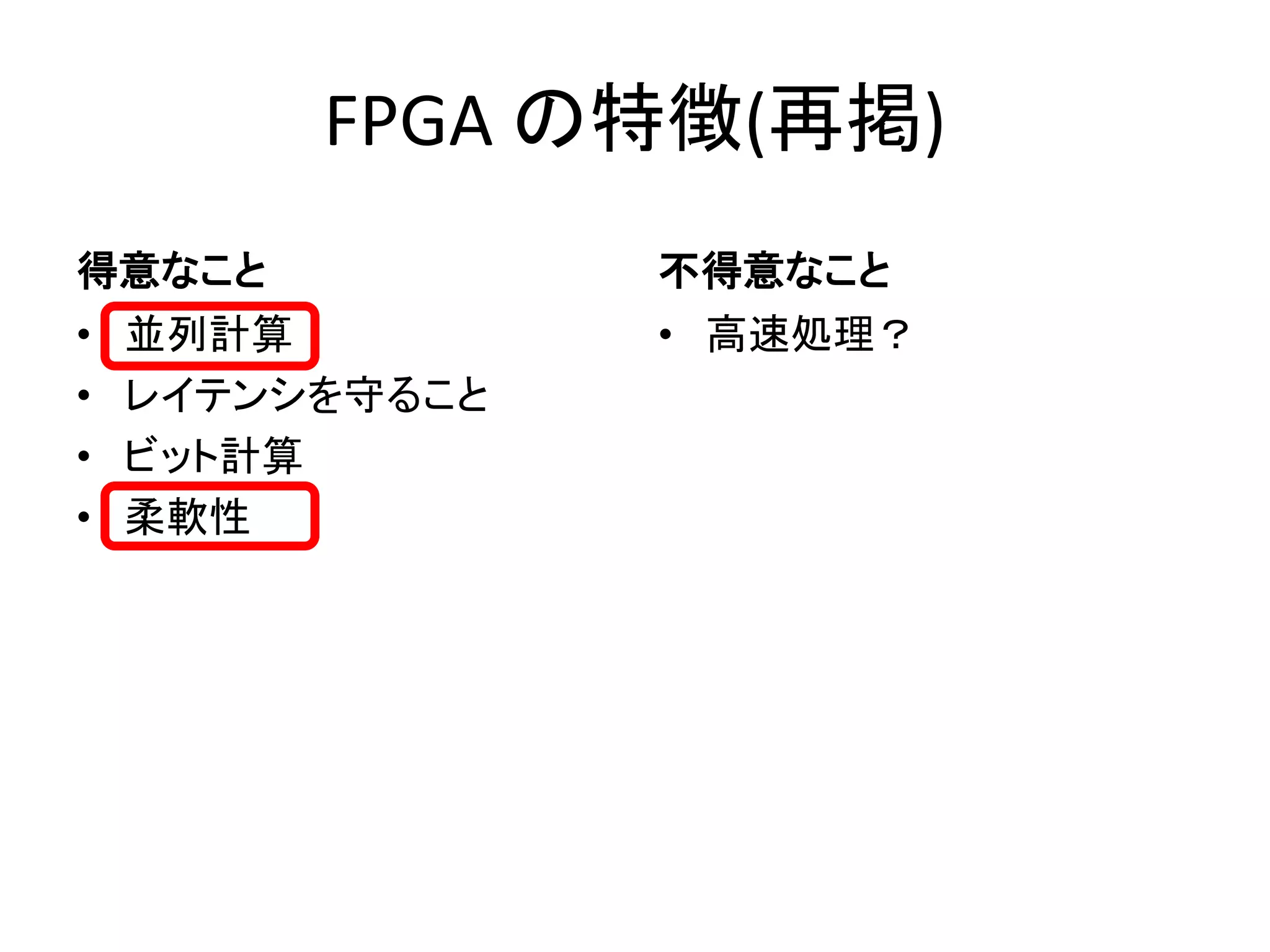 FPGA の特徴(再掲)
得意なこと
• 並列計算
• レイテンシを守ること
• ビット計算
• 柔軟性
不得意なこと
• 高速処理？
 