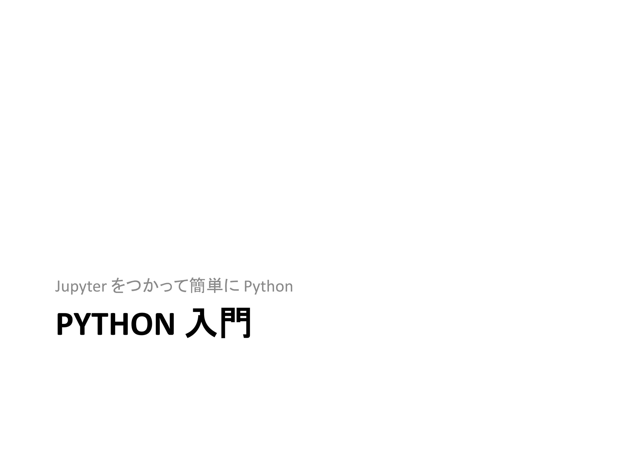 PYTHON 入門
Jupyter をつかって簡単に Python
 