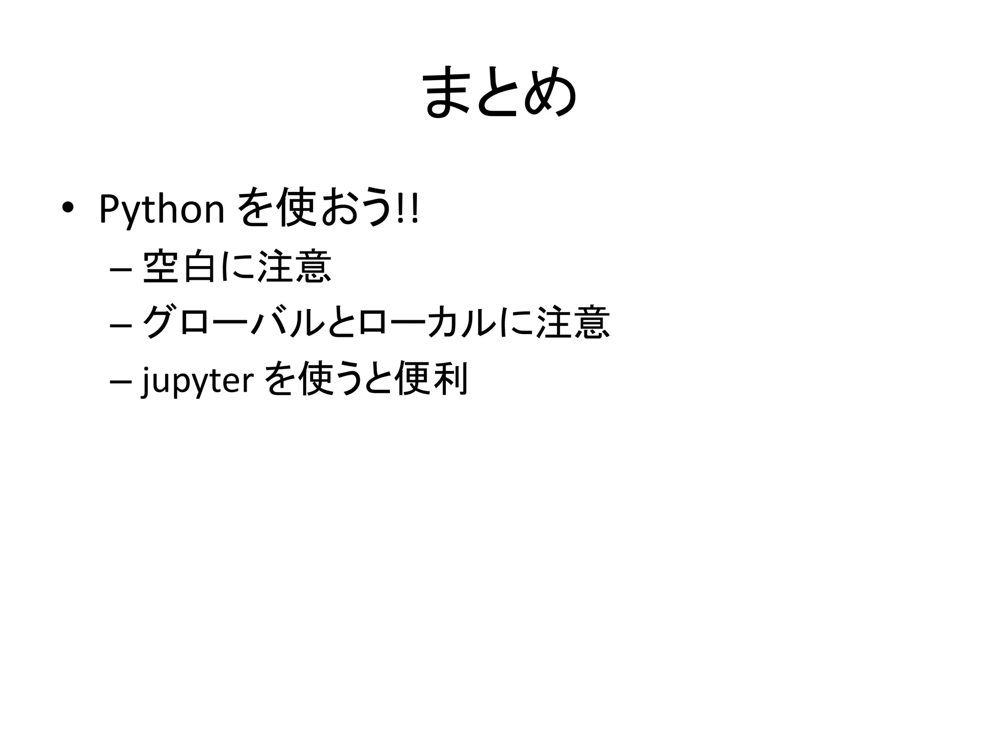 まとめ
• Python を使おう!!
– 空白に注意
– グローバルとローカルに注意
– jupyter を使うと便利
 