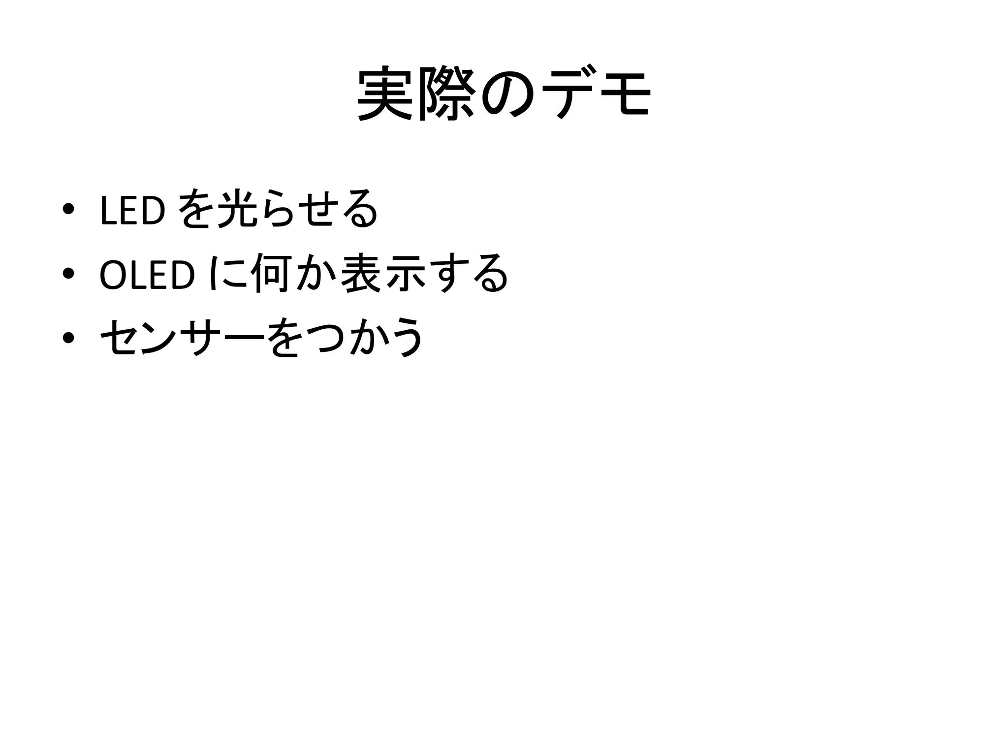 実際のデモ
• LED を光らせる
• OLED に何か表示する
• センサーをつかう
 