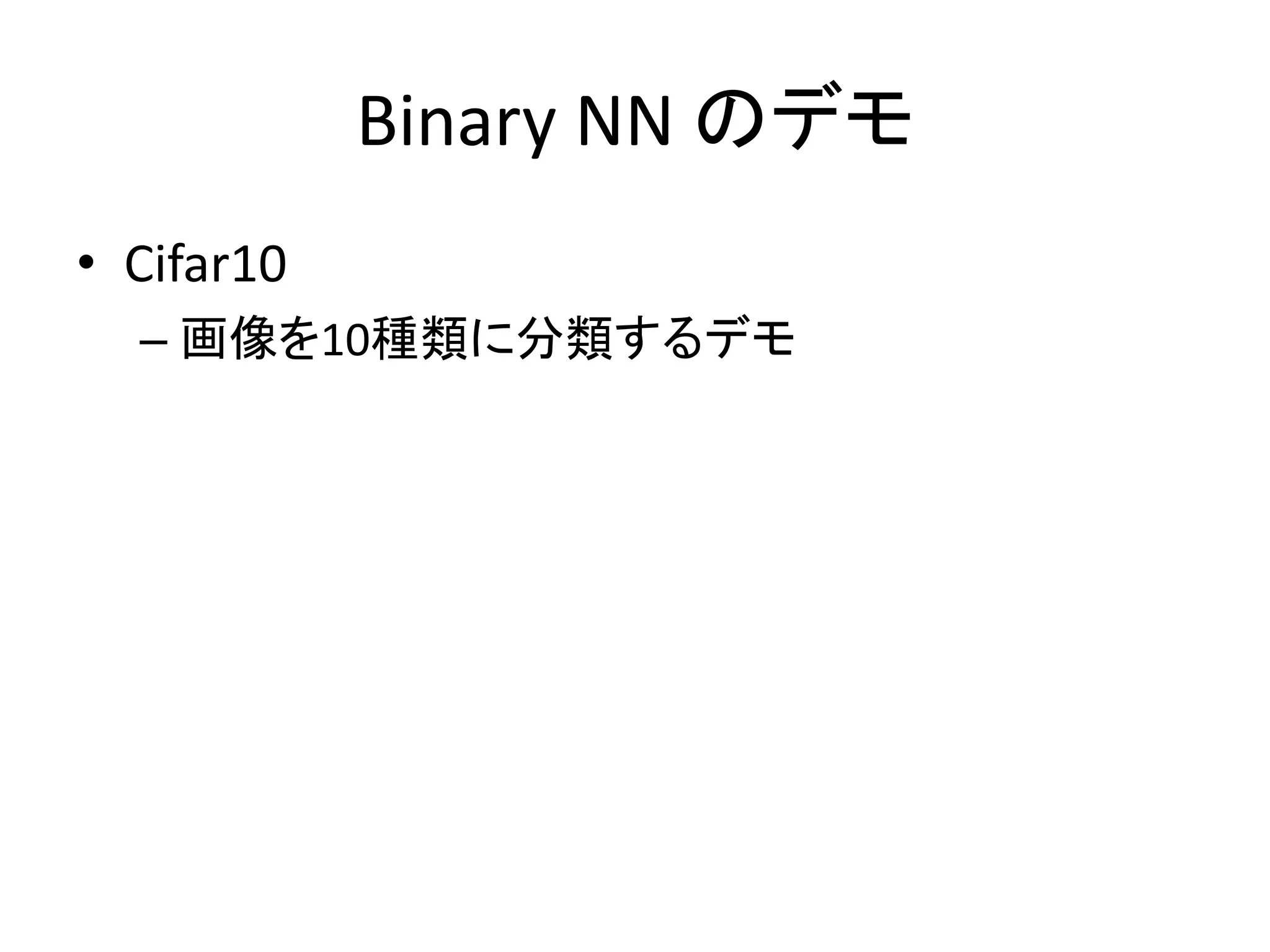 Binary NN のデモ
• Cifar10
– 画像を10種類に分類するデモ
 