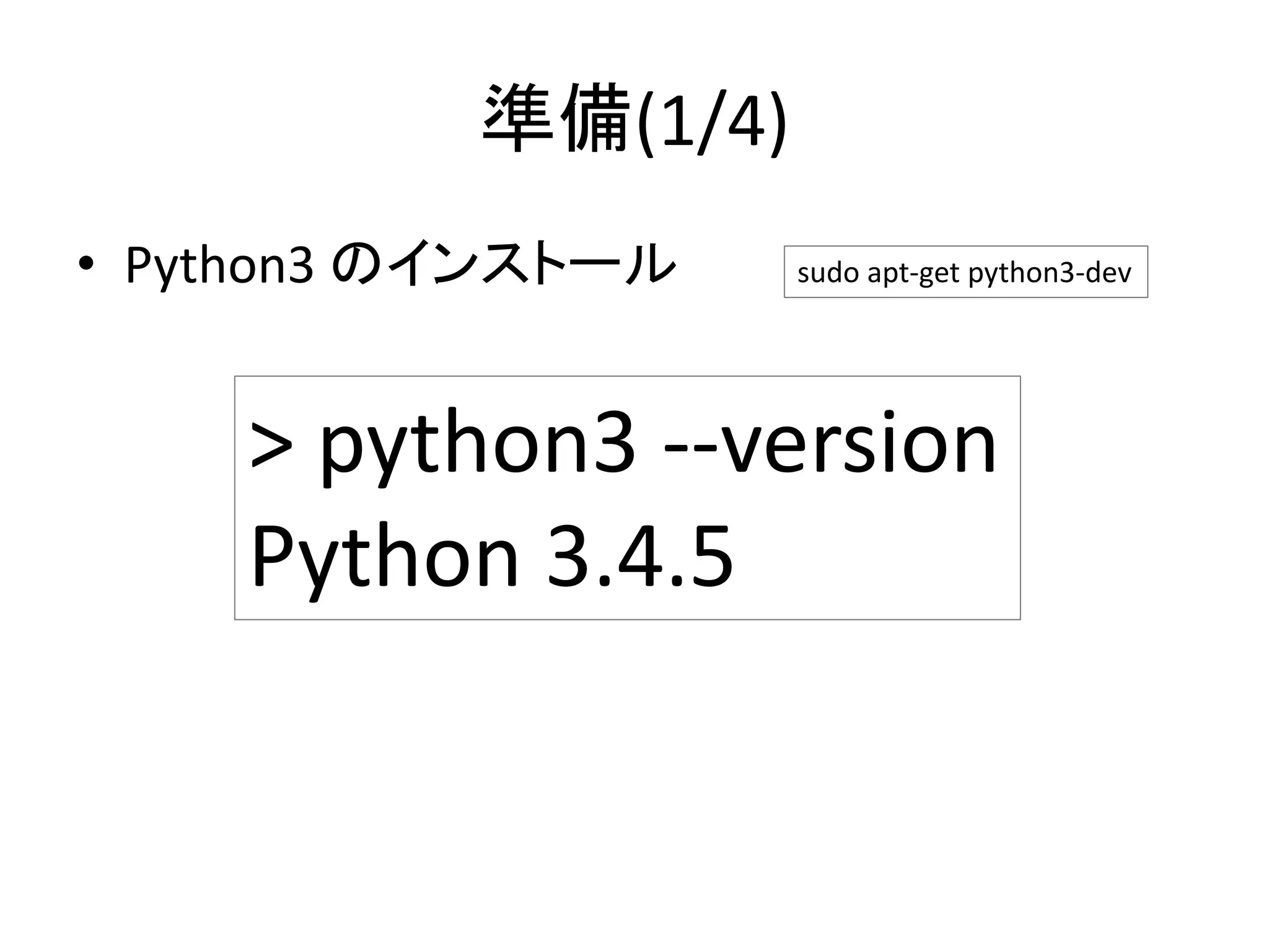 準備(1/4)
• Python3 のインストール
> python3 --version
Python 3.4.5
sudo apt-get python3-dev
 