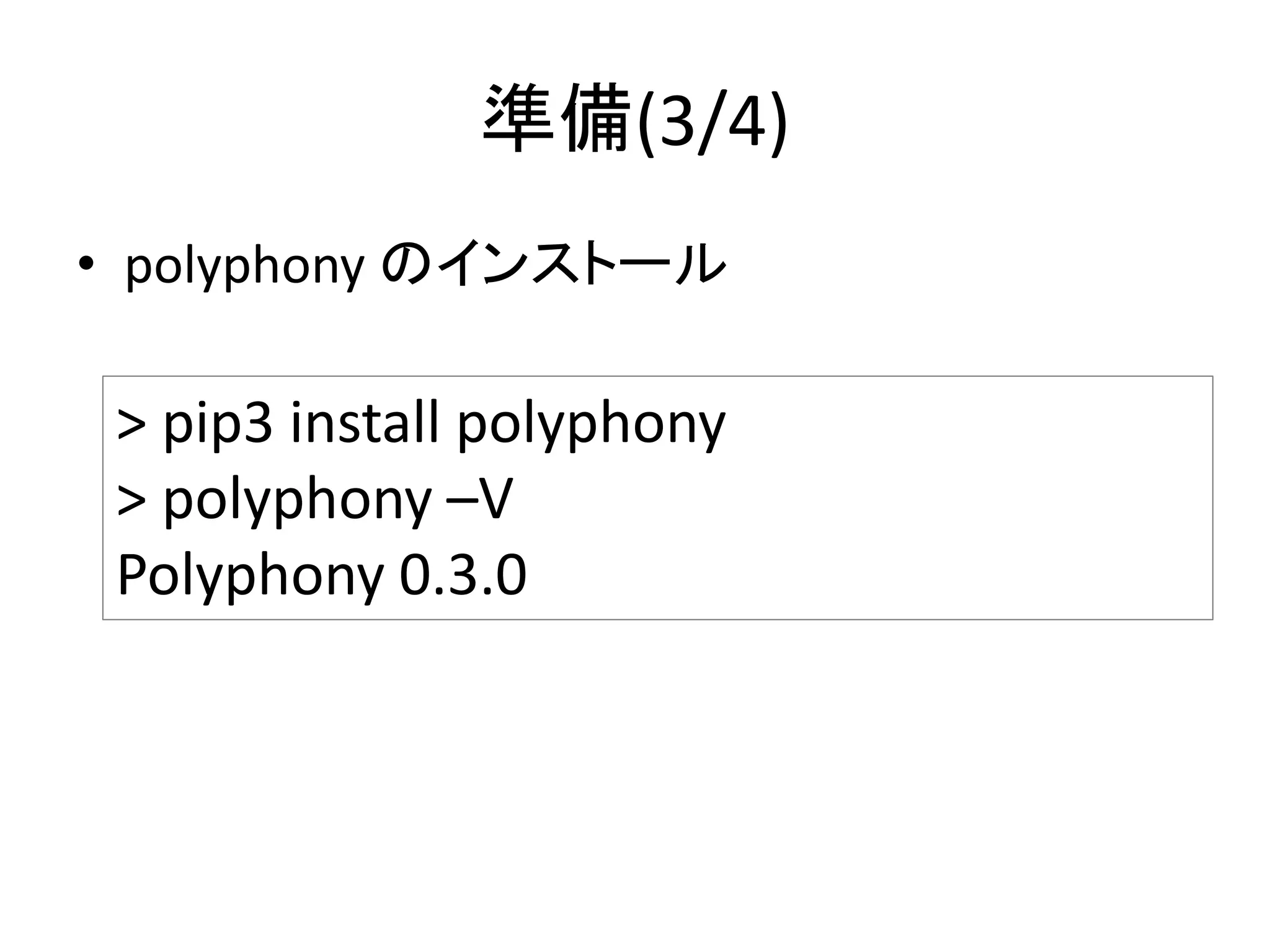 準備(3/4)
• polyphony のインストール
> pip3 install polyphony
> polyphony –V
Polyphony 0.3.0
 