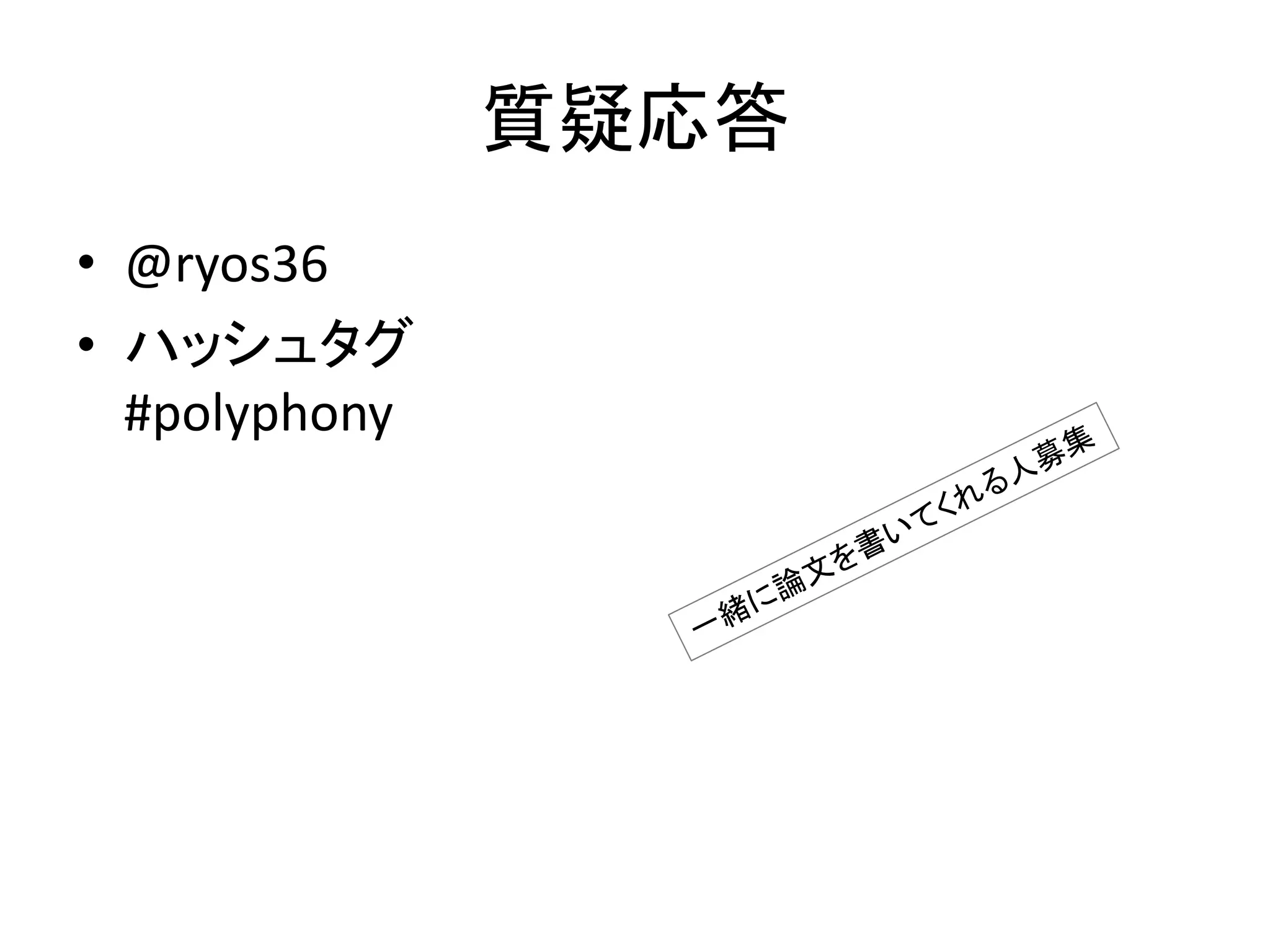 質疑応答
• @ryos36
• ハッシュタグ
#polyphony
 
