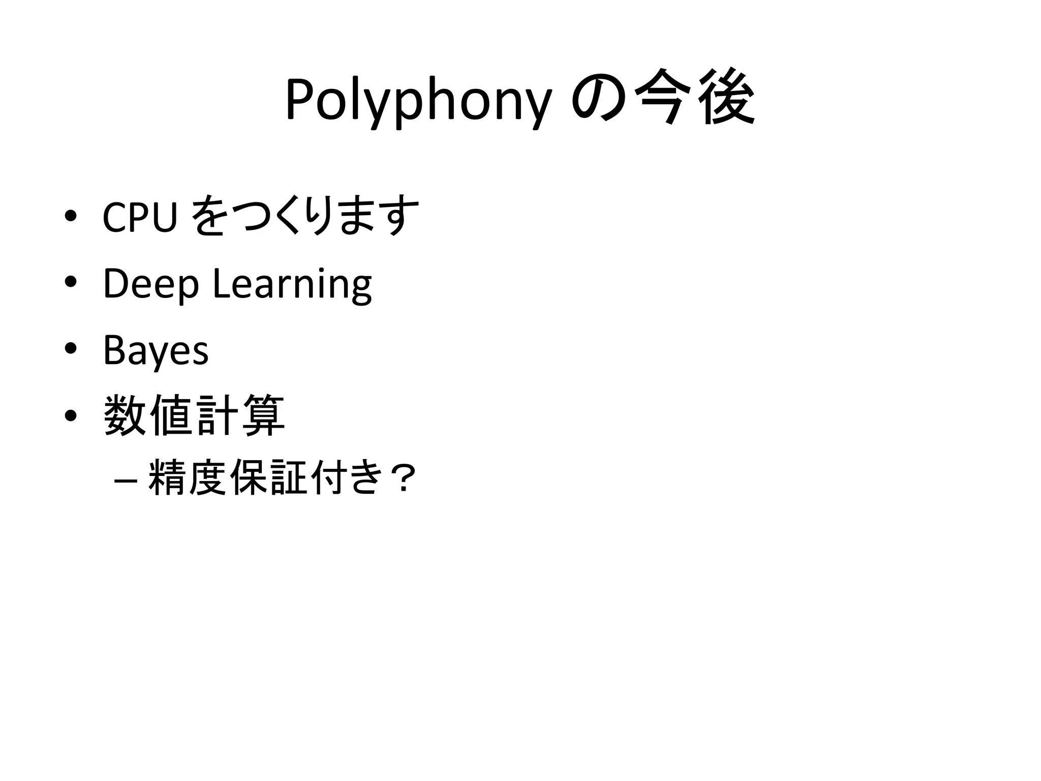 Polyphony の今後
• CPU をつくります
• Deep Learning
• Bayes
• 数値計算
– 精度保証付き？
 