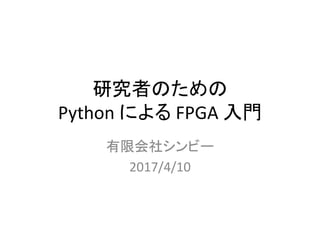 研究者のための
Python による FPGA 入門
有限会社シンビー
2017/4/10
 