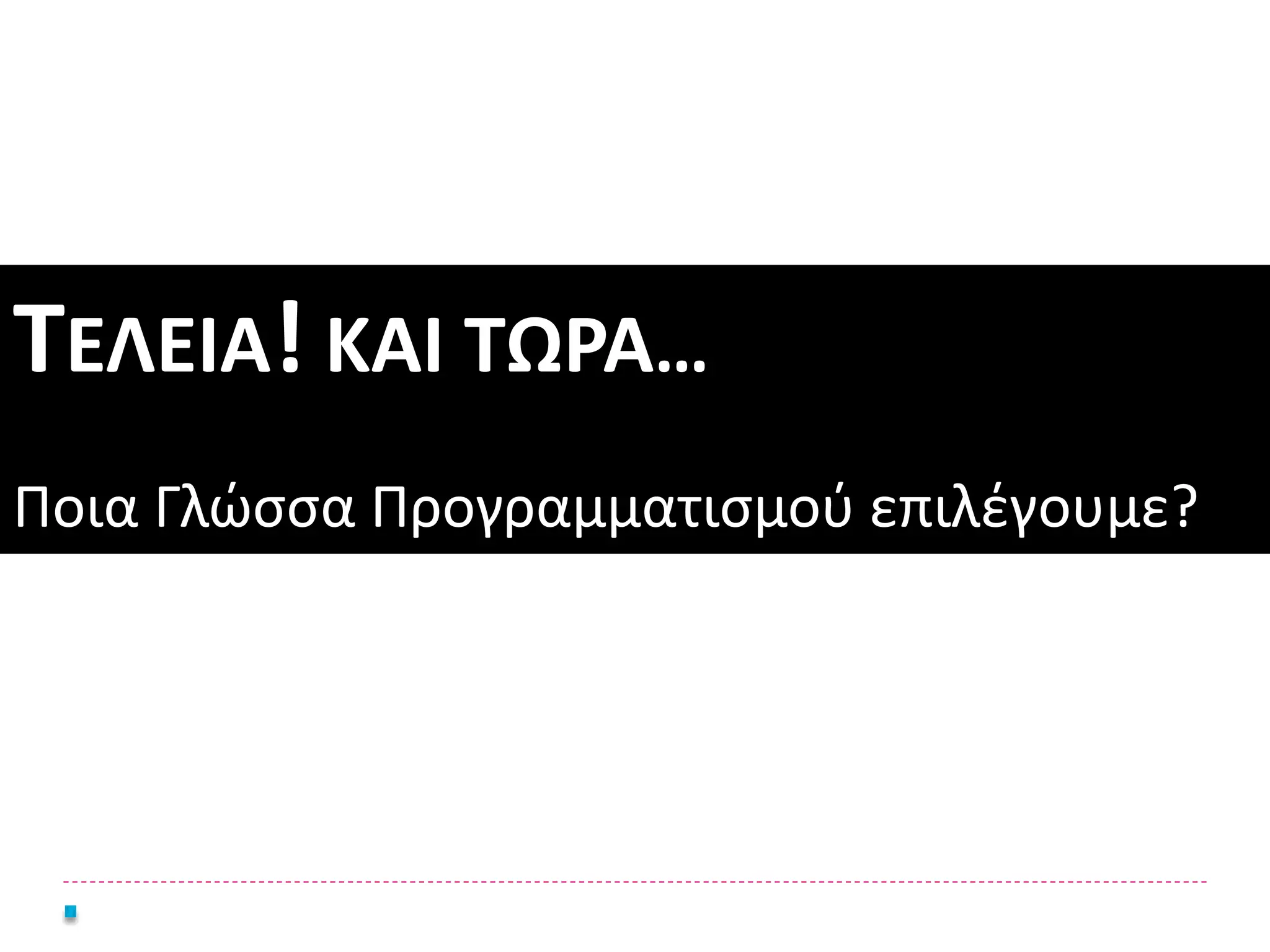 ΤΕΛΕΙΑ! ΚΑΙ ΤΩΡΑ…
Ποια Γλώσσα Προγραμματισμού επιλέγουμε?
 