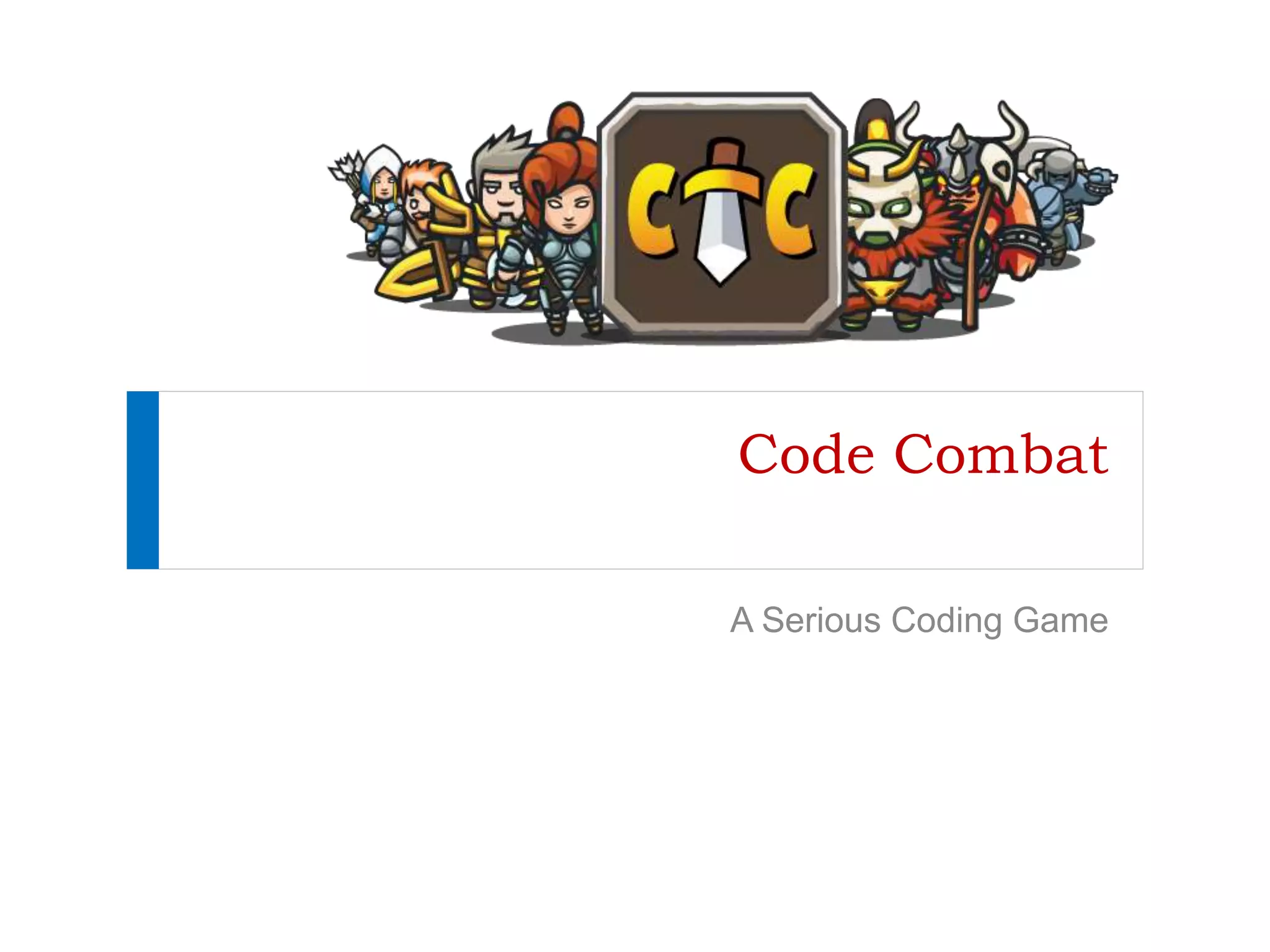 Code Combat
A Serious Coding Game
 