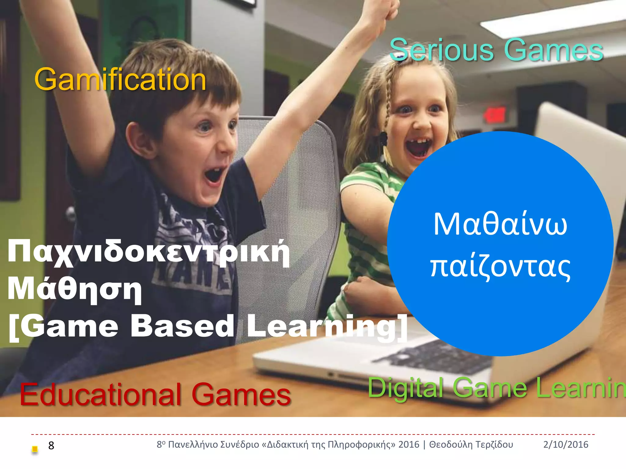 Παχνιδοκεντρική Μάθηση [Game Based Learning]
8 2/10/20168ο Πανελλήνιο Συνέδριο «Διδακτική της Πληροφορικής» 2016 | Θεοδούλη Τερζίδου
Παχνιδοκεντρική
Μάθηση
[Game Based Learning]
Μαθαίνω
παίζοντας
Gamification
Serious Games
Educational Games Digital Game Learnin
 
