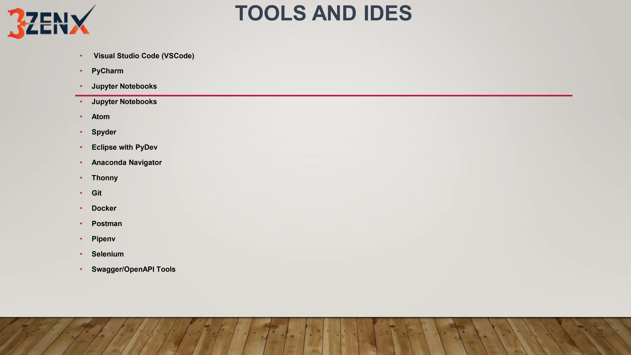 TOOLS AND IDES
• Visual Studio Code (VSCode)
• PyCharm
• Jupyter Notebooks
• Jupyter Notebooks
• Atom
• Spyder
• Eclipse with PyDev
• Anaconda Navigator
• Thonny
• Git
• Docker
• Postman
• Pipenv
• Selenium
• Swagger/OpenAPI Tools
 