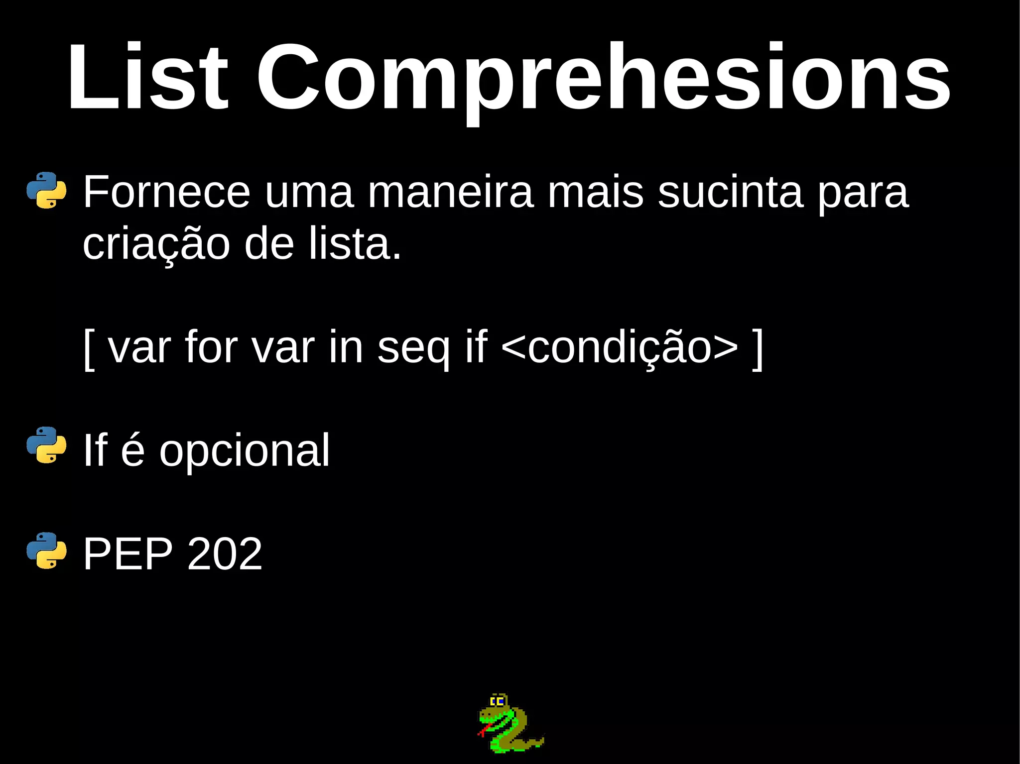 List Comprehesions Fornece uma maneira mais sucinta para criação de lista. [ var for var in seq if <condição> ] If é opcional PEP 202 
