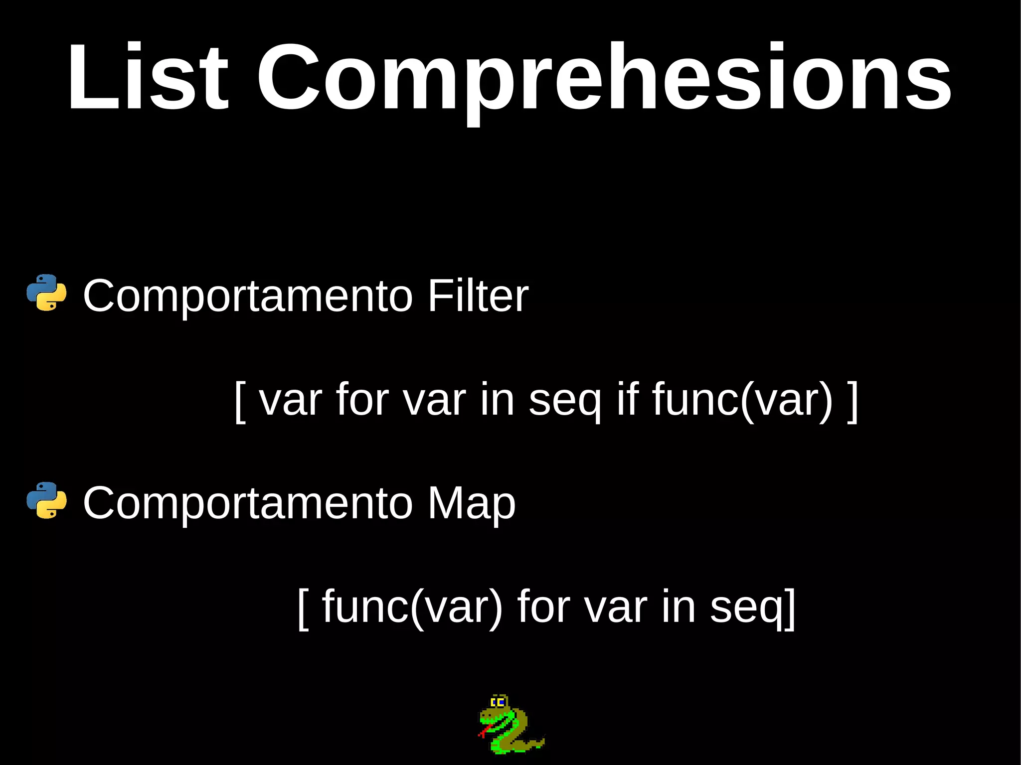 List Comprehesions Comportamento Filter [ var for var in seq if func(var) ] Comportamento Map [ func(var) for var in seq] 