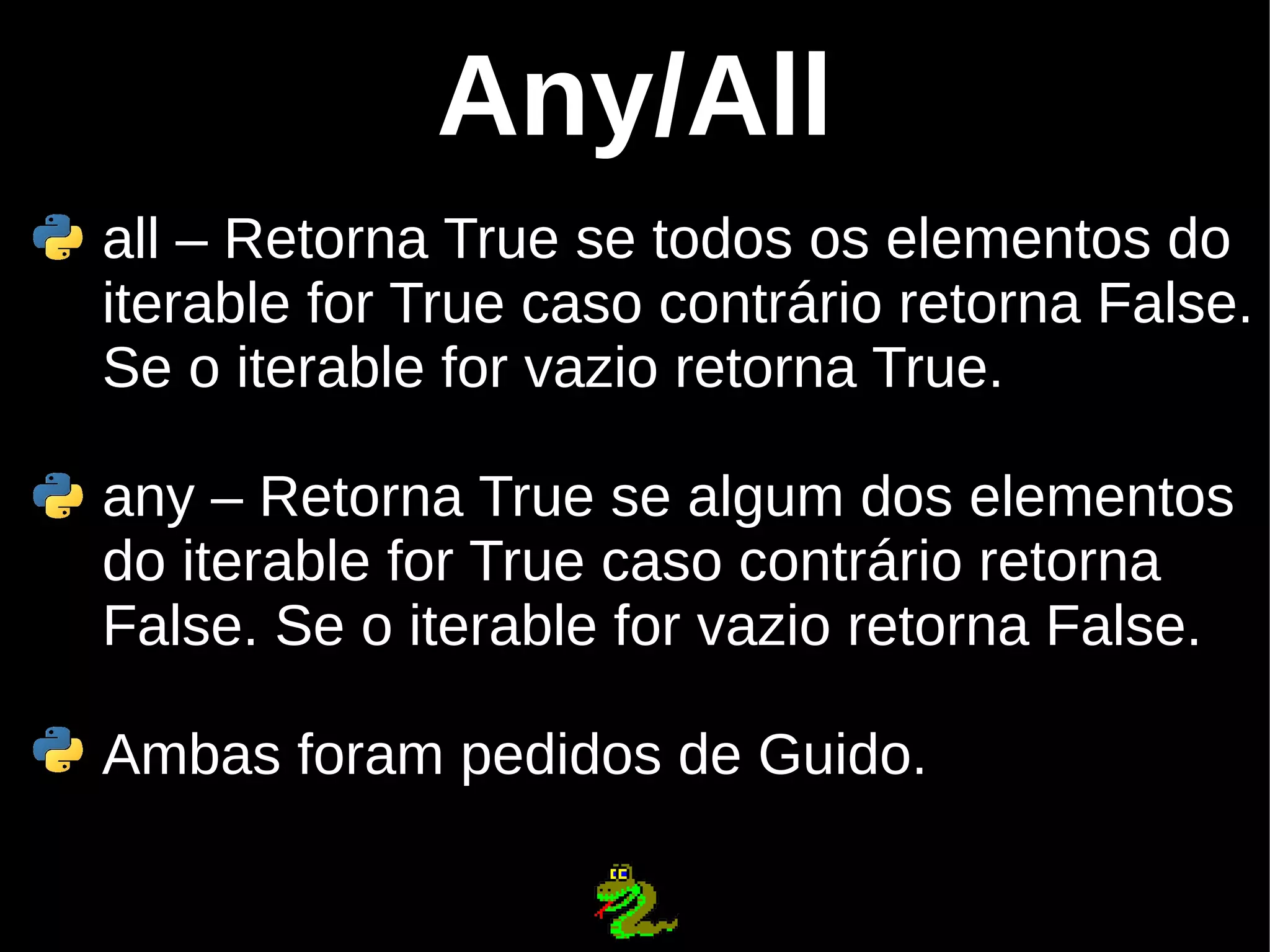 Any/All all – Retorna True se todos os elementos do iterable for True caso contrário retorna False. Se o iterable for vazio retorna True. any – Retorna True se algum dos elementos do iterable for True caso contrário retorna False. Se o iterable for vazio retorna False. Ambas foram pedidos de Guido. 