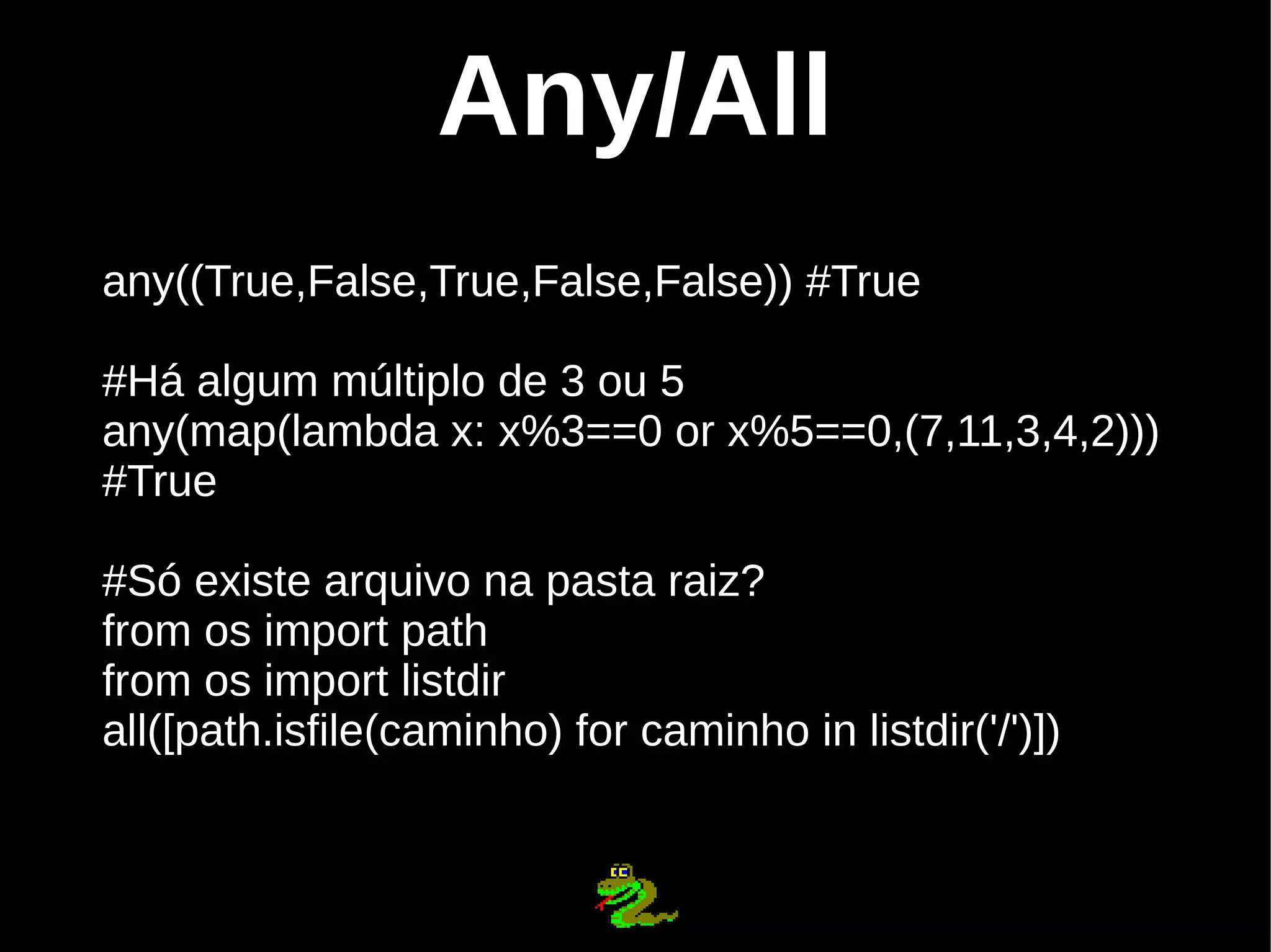 Any/All any((True,False,True,False,False)) #True #Há algum múltiplo de 3 ou 5 any(map(lambda x: x%3==0 or x%5==0,(7,11,3,4,2))) #True #Só existe arquivo na pasta raiz? from os import path from os import listdir all([path.isfile(caminho) for caminho in listdir('/')]) 