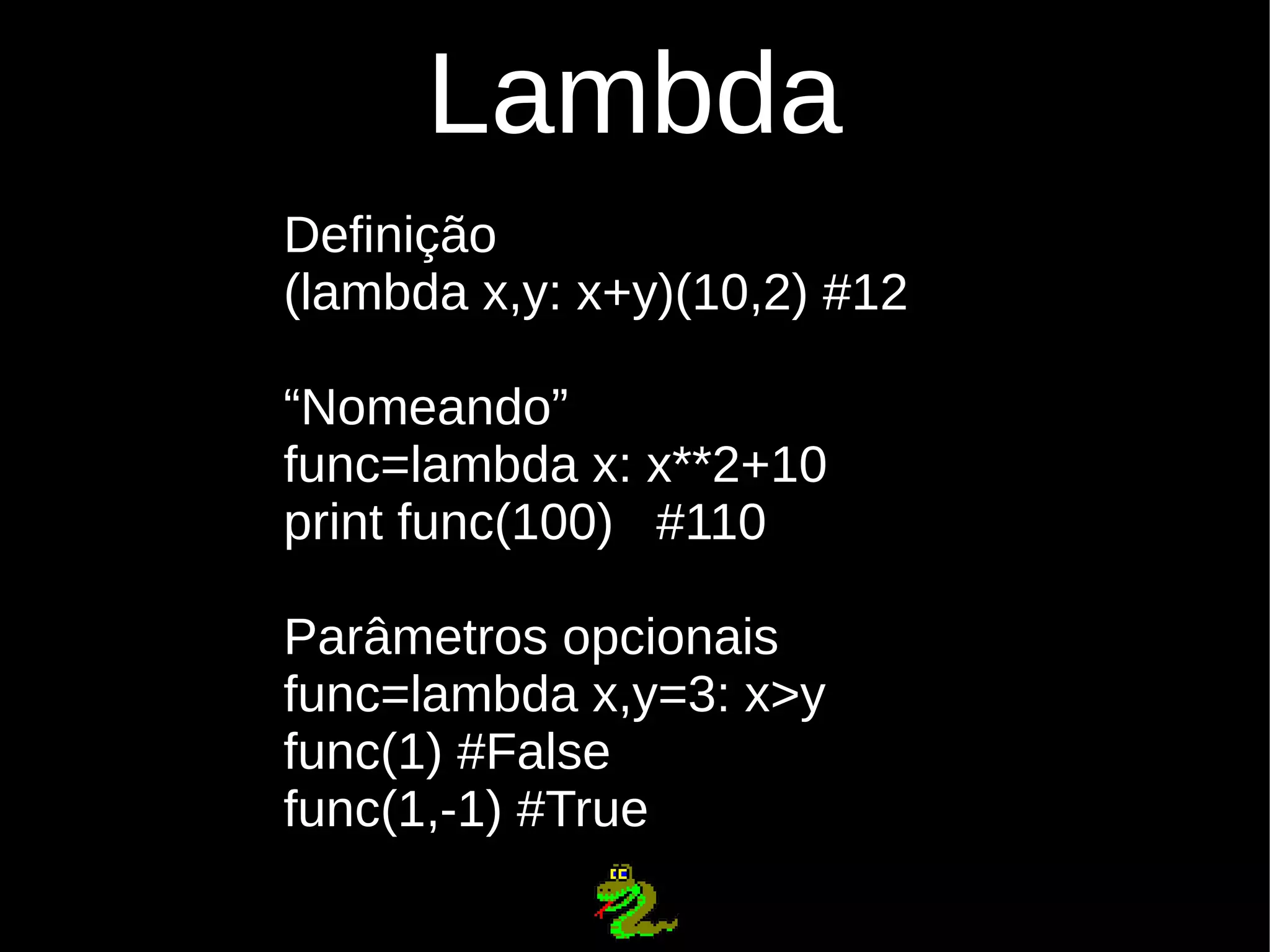Lambda Definição (lambda x,y: x+y)(10,2) #12 “Nomeando” func=lambda x: x**2+10 print func(100) #110 Parâmetros opcionais func=lambda x,y=3: x>y func(1) #False func(1,-1) #True 