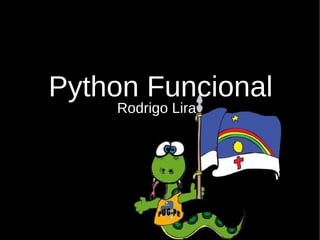Python Funcional
    Rodrigo Lira
 