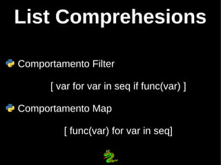 List Comprehesions

Comportamento Filter

      [ var for var in seq if func(var) ]

Comportamento Map

         [ func(va...