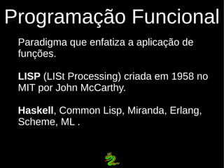 Programação Funcional
 Paradigma que enfatiza a aplicação de
 funções.

 LISP (LISt Processing) criada em 1958 no
 MIT por...