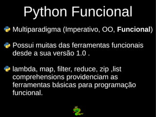 Python Funcional
Multiparadigma (Imperativo, OO, Funcional)

Possui muitas das ferramentas funcionais
desde a sua versão 1...