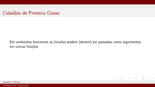 Cidadãos de Primeira Classe
Em ambientes funcionais as funções podem (devem) ser passadas como argumentos
em outras funções
Ronaldo F. Ramos Instituto Federal do Ceará
Paradigmas de Programação
 