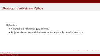 Objetcos x Variáveis em Python
Definições:
• Variáveis são referências para objetos.
• Objetos são elementos delimitados em um espaço de memória concreto.
Ronaldo F. Ramos Instituto Federal do Ceará
Paradigmas de Programação
 
