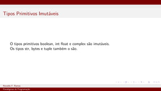 Tipos Primitivos Imutáveis
O tipos primitivos boolean, int float e complex são imutáveis.
Os tipos str, bytes e tuple também o são.
Ronaldo F. Ramos Instituto Federal do Ceará
Paradigmas de Programação
 