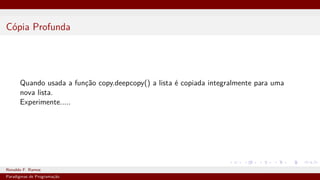 Cópia Profunda
Quando usada a função copy.deepcopy() a lista é copiada integralmente para uma
nova lista.
Experimente.....
Ronaldo F. Ramos Instituto Federal do Ceará
Paradigmas de Programação
 
