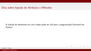 Dica sobre Injeção de Atributos e Métodos
A injeção de elementos em uma classe pode ser útil para a programação funcional em
Python
Ronaldo F. Ramos Instituto Federal do Ceará
Paradigmas de Programação
 