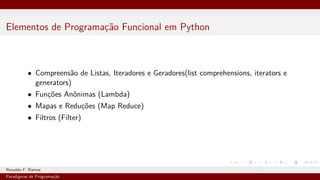 Elementos de Programação Funcional em Python
• Compreensão de Listas, Iteradores e Geradores(list comprehensions, iterators e
generators)
• Funções Anônimas (Lambda)
• Mapas e Reduções (Map Reduce)
• Filtros (Filter)
Ronaldo F. Ramos Instituto Federal do Ceará
Paradigmas de Programação
 