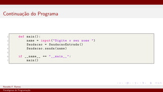 Continuação do Programa
1 def main ():
2 name = input("Digite o seu nome ")
3 Saudacao = SaudacaoEntrada ()
4 Saudacao.sauda(name)
5
6 if __name__ == "__main__":
7 main ()
Ronaldo F. Ramos Instituto Federal do Ceará
Paradigmas de Programação
 