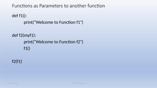 K M Solutions
08/19/2025
Functions as Parameters to another function
def f1():
print(“Welcome to Function f1")
def f2(myf1):
print(“Welcome to Function f2")
f1()
f2(f1)
 