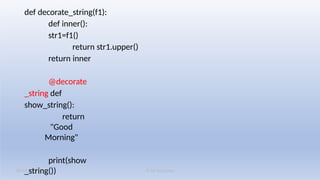 K M Solutions
08/19/2025
def decorate_string(f1):
def inner():
str1=f1()
return str1.upper()
return inner
@decorate
_string def
show_string():
return
"Good
Morning"
print(show
_string())
 