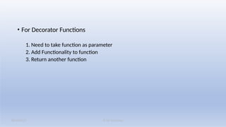 K M Solutions
08/19/2025
• For Decorator Functions
1. Need to take function as parameter
2. Add Functionality to function
3. Return another function
 