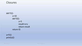 K M Solutions
08/19/2025
Closures
def f1():
x=10
def f2():
y=3
result=x+y
return result
return f2
a=f1()
print(a())
 