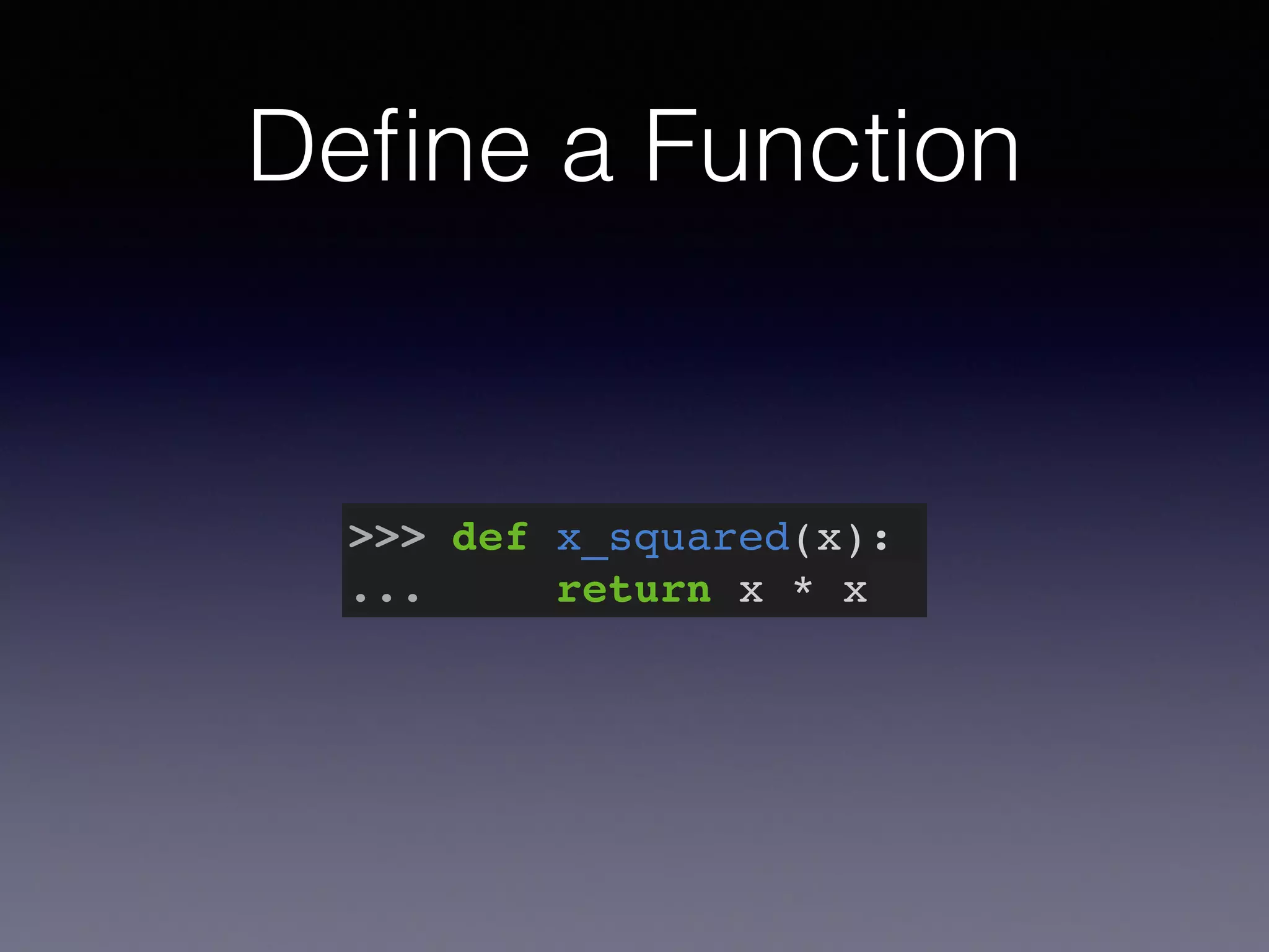 Define a Function 
>>> def x_squared(x):! 
... return x * x 
 