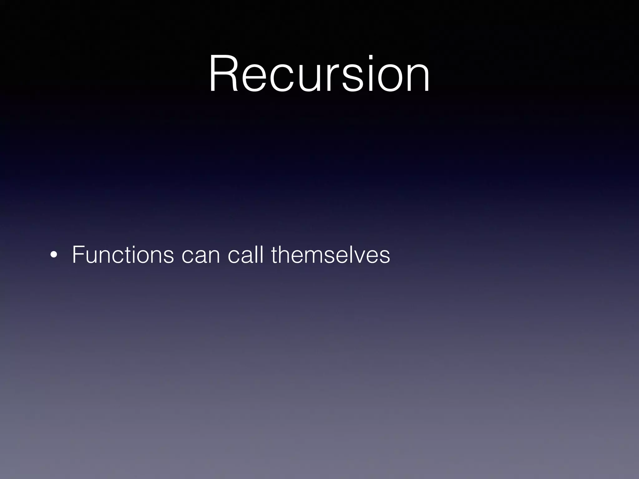 Recursion 
• Functions can call themselves 
 
