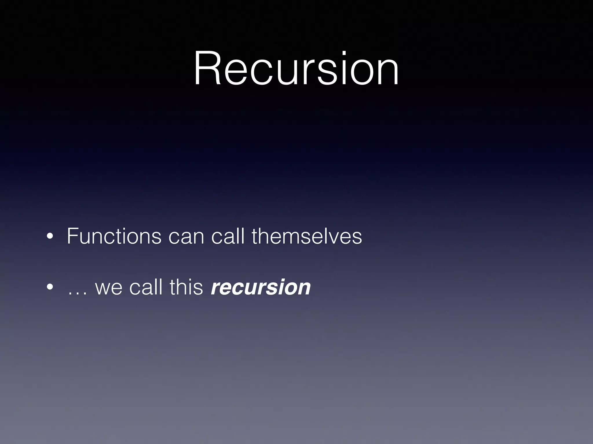 Recursion 
• Functions can call themselves 
• … we call this recursion 
 