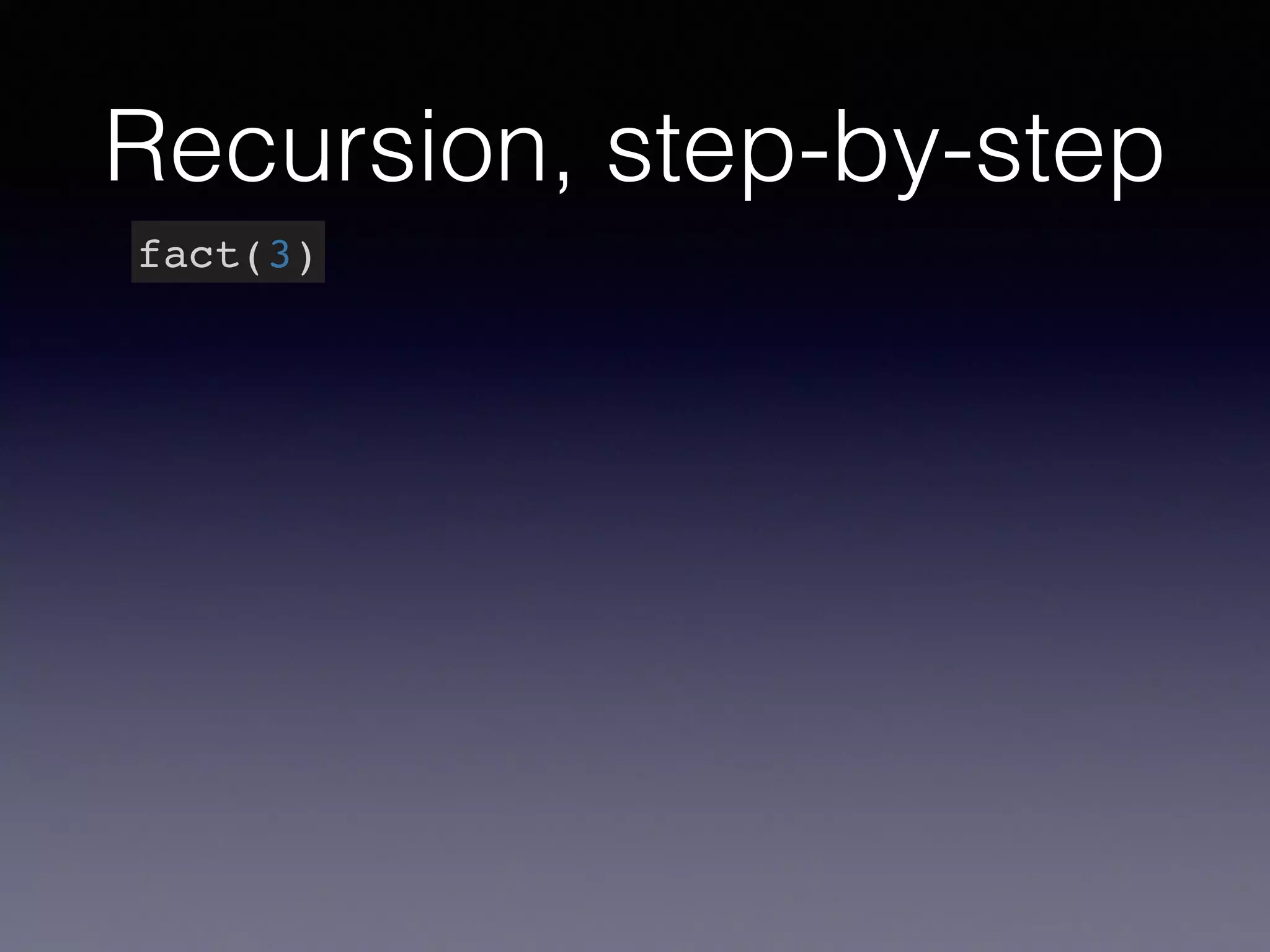 Recursion, step-by-step 
fact(3) 
 