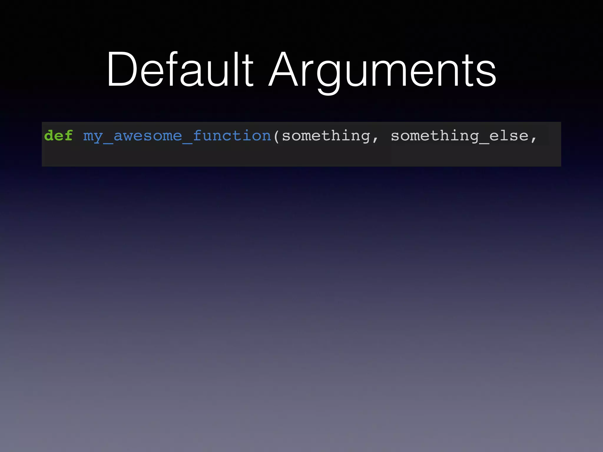 Default Arguments 
def my_awesome_function(something, something_else, 
 