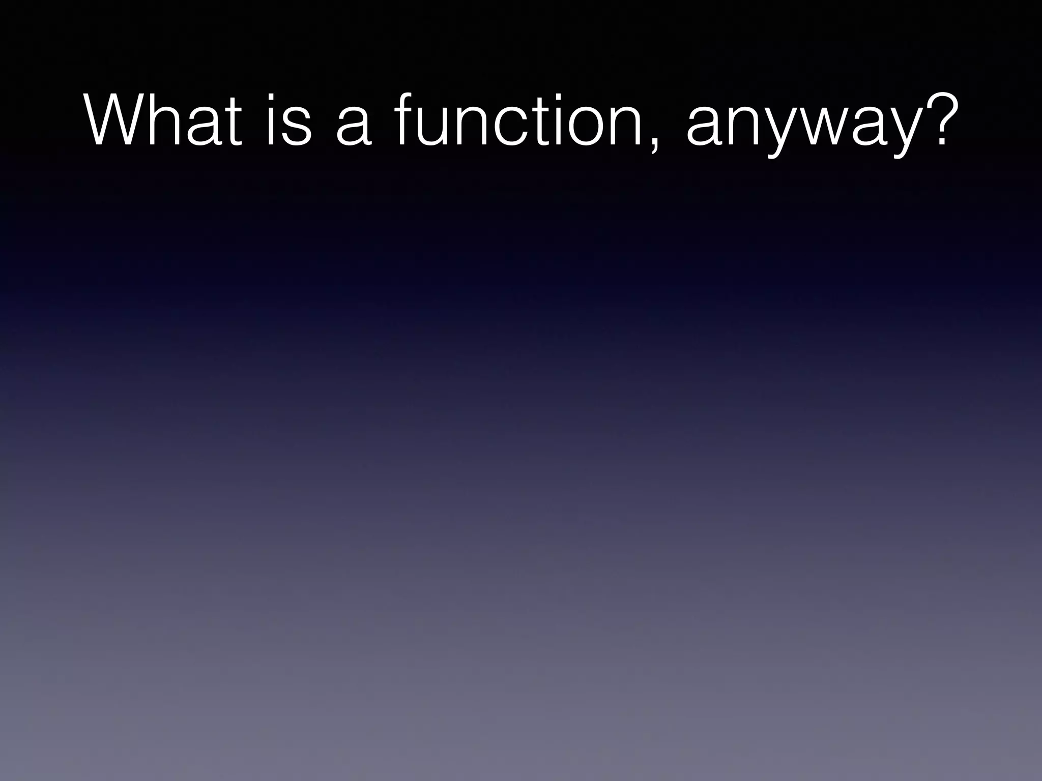 What is a function, anyway? 
 