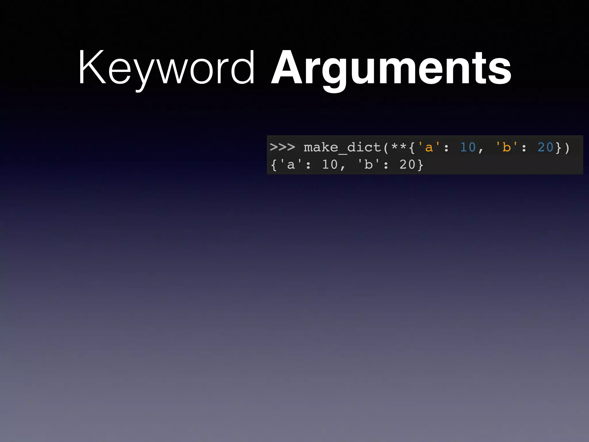 Keyword Arguments 
>>> make_dict(**{'a': 10, 'b': 20})! 
{'a': 10, 'b': 20} 
 