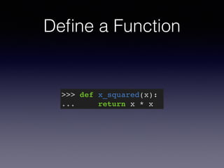 Define a Function 
>>> def x_squared(x):! 
... return x * x 
 