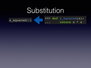 Substitution 
x_squared(4) >>> def x_squared(x):! 
... return x * x 
 