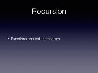 Recursion 
• Functions can call themselves 
 