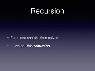 Recursion 
• Functions can call themselves 
• … we call this recursion 
 
