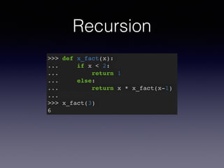 Recursion 
>>> def x_fact(x):! 
... if x < 2:! 
... return 1! 
... else:! 
... return x * x_fact(x-1)! 
...! 
>>> x_fact(3)! 
6 
 