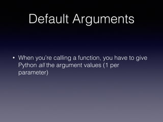 Default Arguments 
• When you’re calling a function, you have to give 
Python all the argument values (1 per 
parameter) 
 